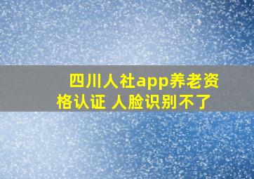 四川人社app养老资格认证 人脸识别不了